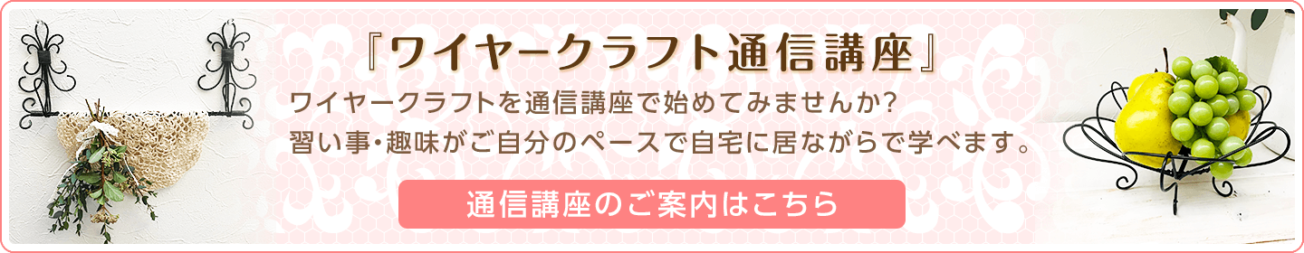 『ワイヤークラフト通信講座』開講!<通信講座のご案内はこちら>